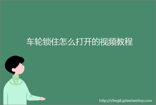 车轮锁住怎么打开的视频教程